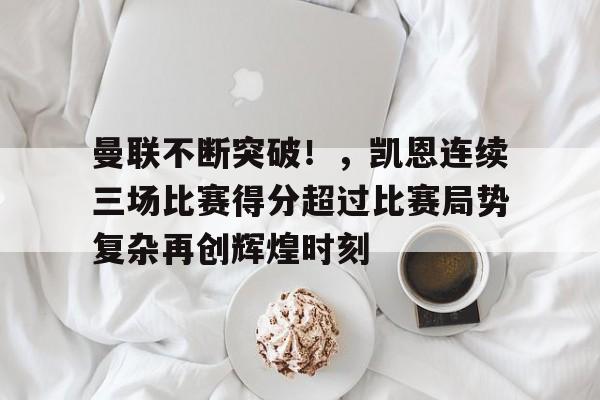 包含曼联不断突破！，凯恩连续三场比赛得分超过比赛局势复杂再创辉煌时刻的词条