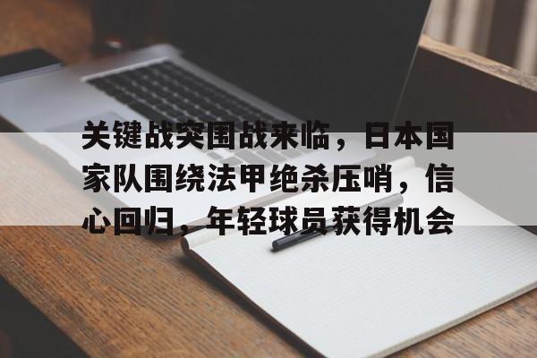 关键战突围战来临，日本国家队围绕法甲绝杀压哨，信心回归，年轻球员获得机会的简单介绍-九游中国
