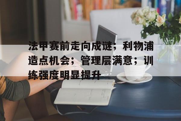 法甲赛前走向成谜；利物浦造点机会；管理层满意；训练强度明显提升的简单介绍
