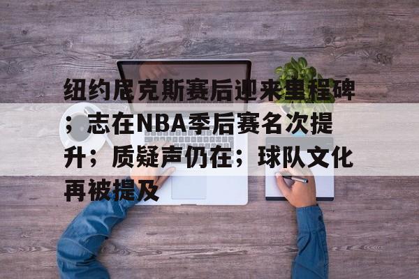 包含纽约尼克斯赛后迎来里程碑；志在NBA季后赛名次提升；质疑声仍在；球队文化再被提及的词条-九游官方